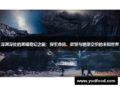 深渊深处的黑暗奇幻之旅：探索命运、欲望与绝望交织的未知世界