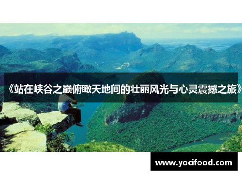 《站在峡谷之巅俯瞰天地间的壮丽风光与心灵震撼之旅》