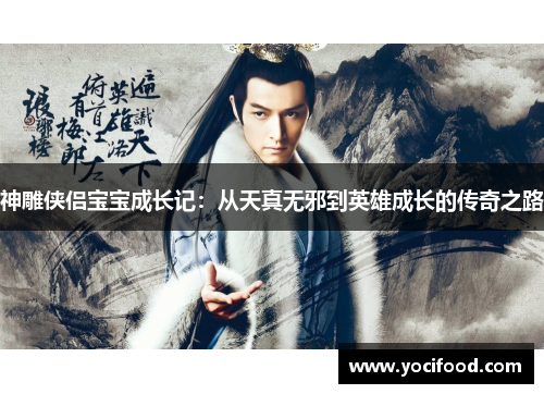 神雕侠侣宝宝成长记:从天真无邪到英雄成长的传奇之路 神雕侠侣宝宝成长记:从天真无邪到英雄成长的传奇之路